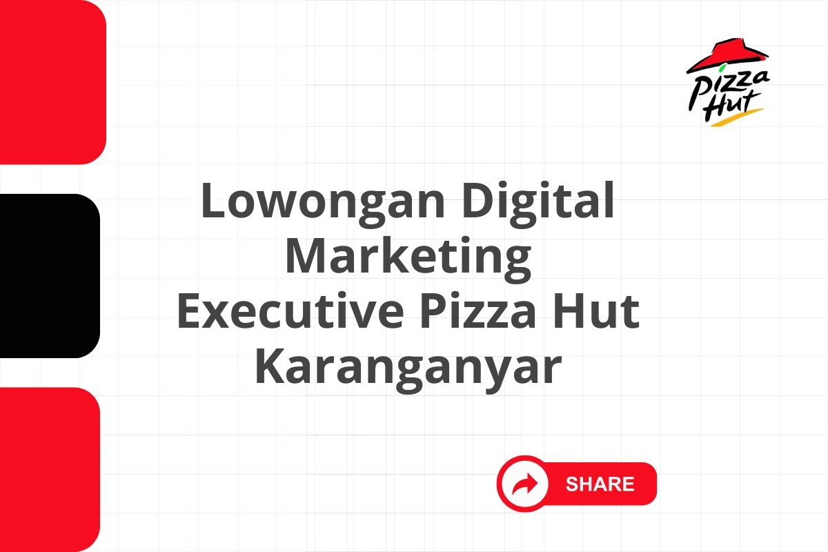 Lowongan Digital Marketing Executive Pizza Hut Karanganyar