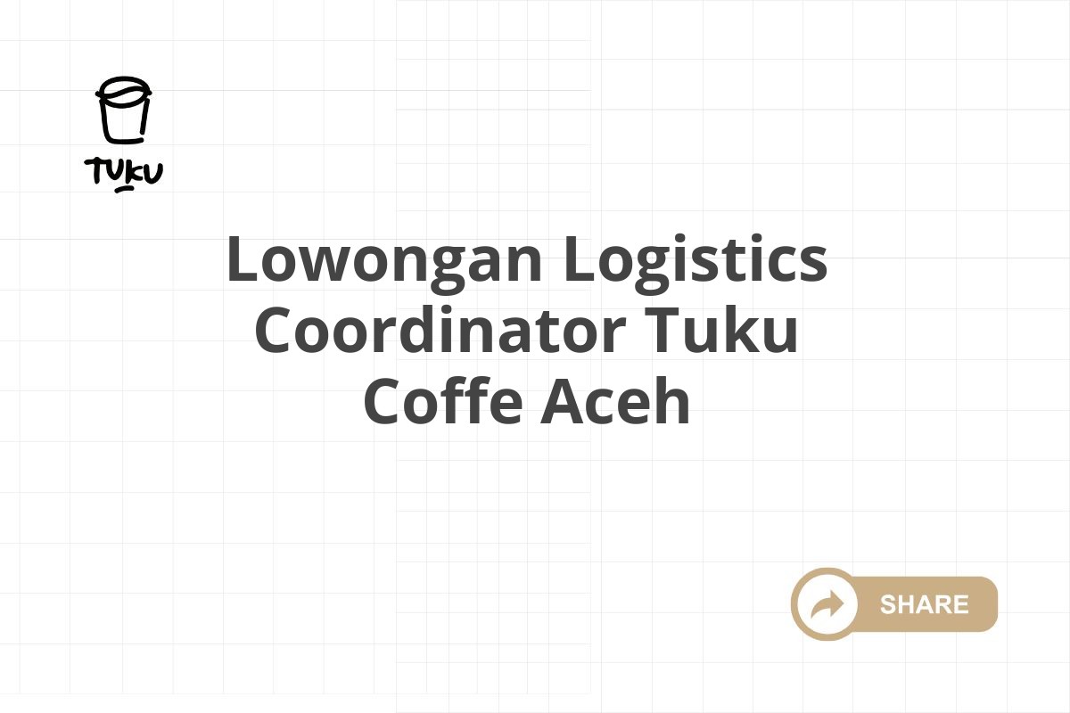 Lowongan Logistics Coordinator Tuku Coffe Aceh