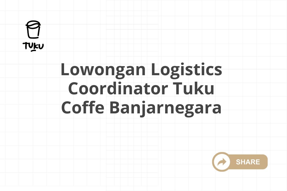 Lowongan Logistics Coordinator Tuku Coffe Banjarnegara