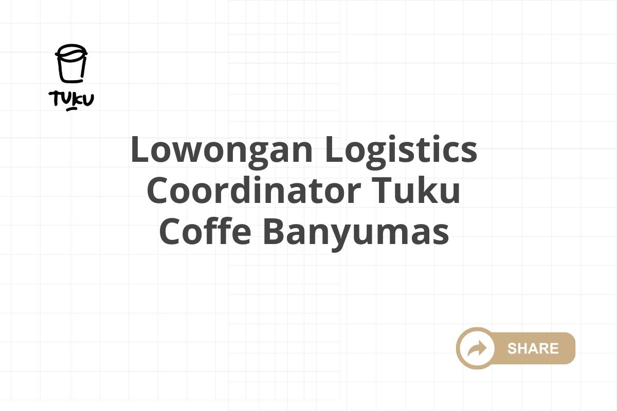 Lowongan Logistics Coordinator Tuku Coffe Banyumas